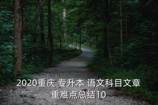 2020重慶 專升本 語文科目文章重難點(diǎn)總結(jié)10