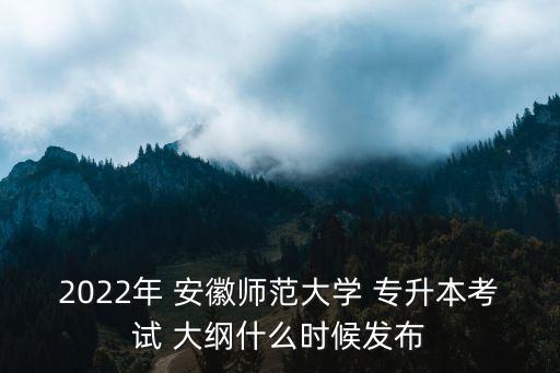 2022年 安徽師范大學 專升本考試 大綱什么時候發(fā)布