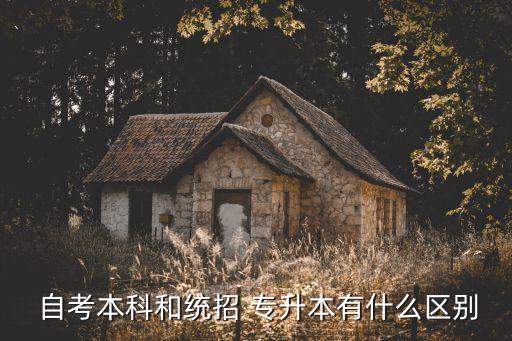 專升本和自考本有什么區(qū)別,專升本和普通本的區(qū)別