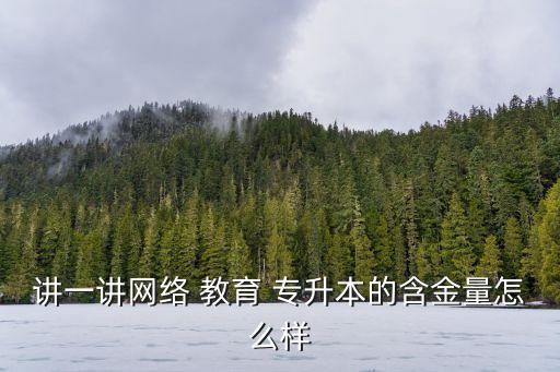 專升本遠(yuǎn)程教育好嗎,網(wǎng)絡(luò)教育專升本含金量不高可作為二學(xué)位