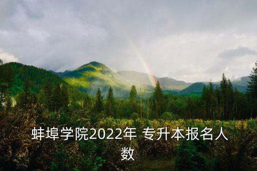  蚌埠學(xué)院2022年 專(zhuān)升本報(bào)名人數(shù)