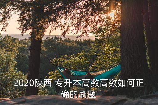 2020陜西 專升本高數(shù)高數(shù)如何正確的刷題