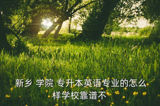 新鄉(xiāng)學(xué)院專升本怎樣,我是新鄉(xiāng)師范類專業(yè)學(xué)生報考本科院校成功