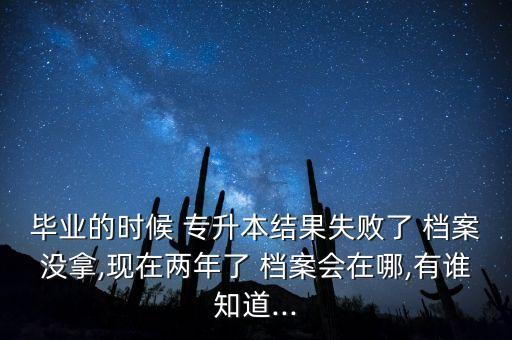 放棄專升本 檔案在哪里,來信檔案丟了怎么辦?回來看看這些!