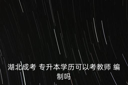 湖北成考 專升本學(xué)歷可以考教師 編制嗎