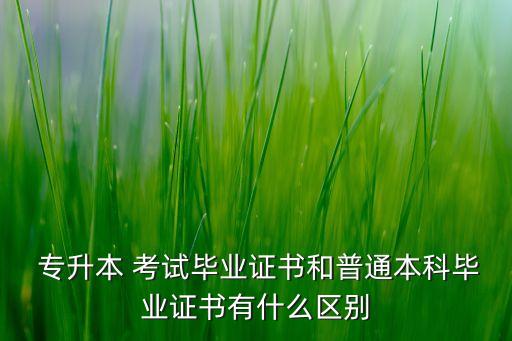  專升本 考試畢業(yè)證書和普通本科畢業(yè)證書有什么區(qū)別