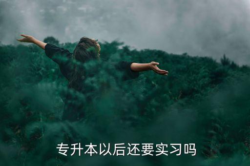  專升本以后還要實(shí)習(xí)嗎