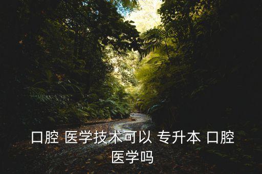 口腔醫(yī)學(xué)全日制專升本招生,口腔醫(yī)學(xué)專科可以升本科