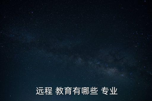  遠(yuǎn)程 教育有哪些 專業(yè)