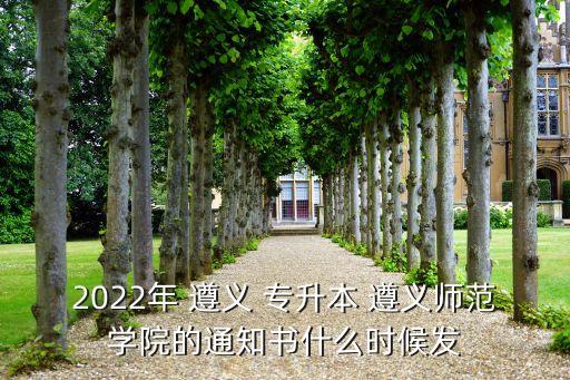 2022年 遵義 專升本 遵義師范學(xué)院的通知書(shū)什么時(shí)候發(fā)