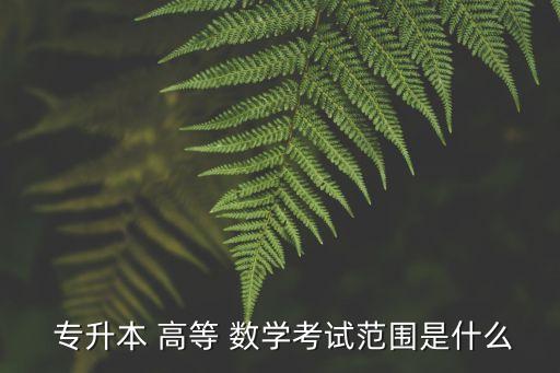  專升本 高等 數(shù)學(xué)考試范圍是什么