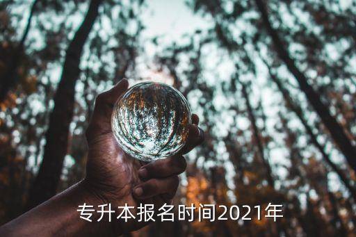  專升本報(bào)名時(shí)間2021年