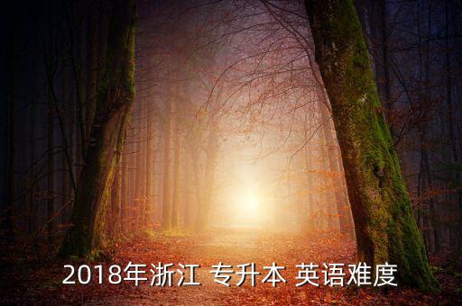 2018年浙江 專升本 英語(yǔ)難度