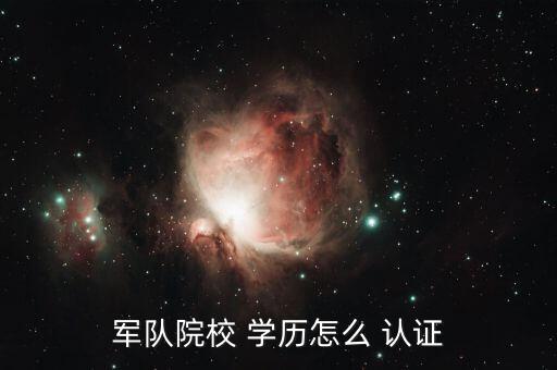 軍隊院校 學歷怎么 認證