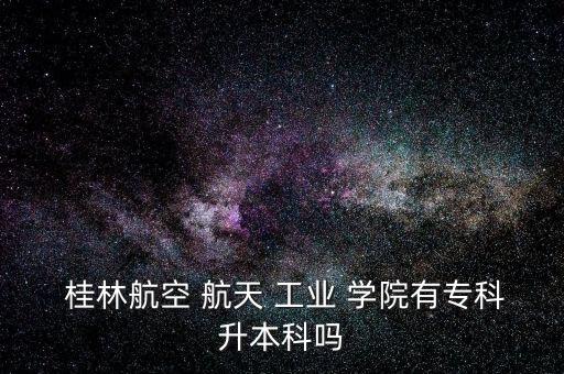 桂林航天工業(yè)學院專升本,選擇什么樣的學校和專業(yè)?