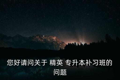 您好請(qǐng)問(wèn)關(guān)于 精英 專升本補(bǔ)習(xí)班的問(wèn)題