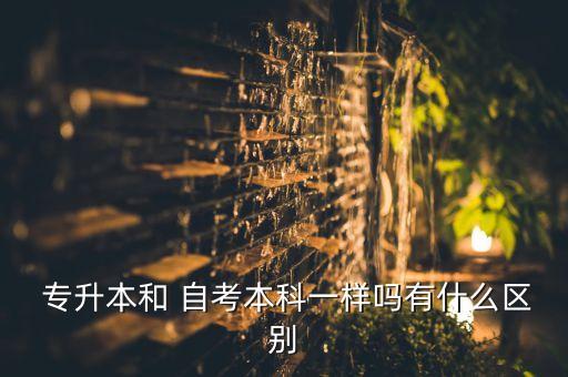  專升本和 自考本科一樣嗎有什么區(qū)別