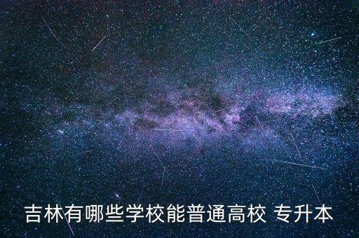 吉林有哪些學校能普通高校 專升本