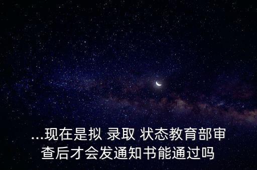 ...現(xiàn)在是擬 錄取 狀態(tài)教育部審查后才會發(fā)通知書能通過嗎