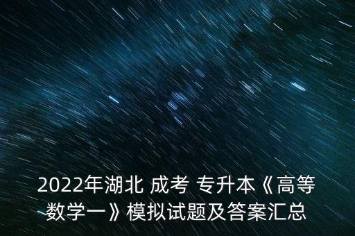 2022年湖北 成考 專升本《高等數(shù)學一》模擬試題及答案匯總