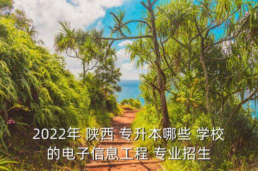 2022年 陜西 專升本哪些 學校的電子信息工程 專業(yè)招生