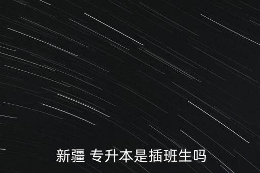  新疆 專升本是插班生嗎