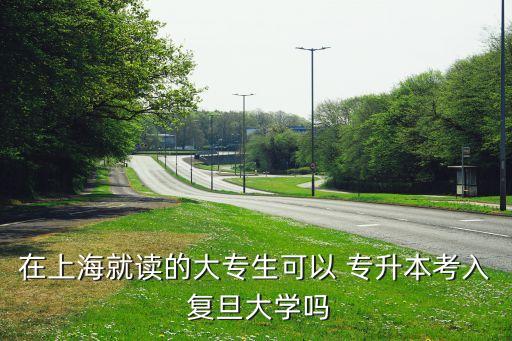 在上海就讀的大專生可以 專升本考入 復(fù)旦大學(xué)嗎