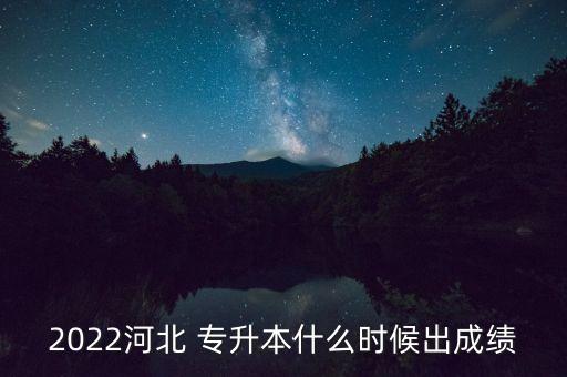 2022河北 專升本什么時(shí)候出成績(jī)