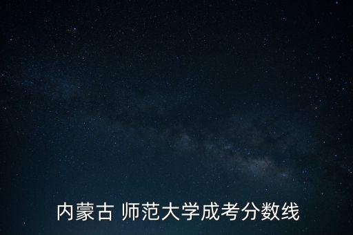  內蒙古 師范大學成考分數(shù)線