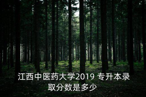  江西中醫(yī)藥大學(xué)2019 專升本錄取分?jǐn)?shù)是多少