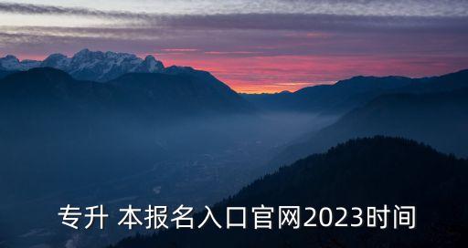  專升 本報(bào)名入口官網(wǎng)2023時(shí)間