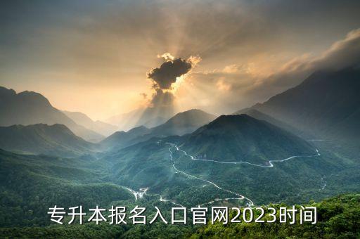  專升本報(bào)名入口官網(wǎng)2023時(shí)間