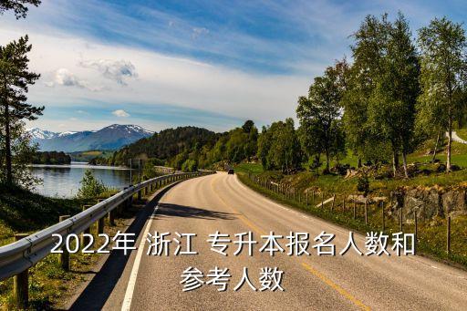 2022年 浙江 專升本報名人數(shù)和參考人數(shù)