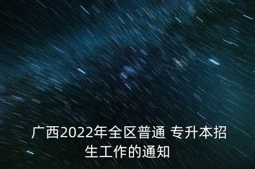  廣西2022年全區(qū)普通 專升本招生工作的通知