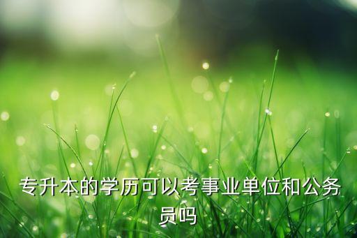 專升本還是考公招,考公專升本學(xué)什么專業(yè)好