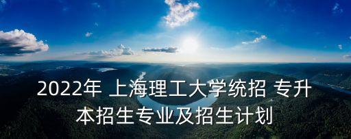 2022年 上海理工大學(xué)統(tǒng)招 專升本招生專業(yè)及招生計(jì)劃