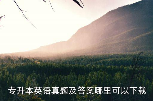  專升本英語(yǔ)真題及答案哪里可以下載