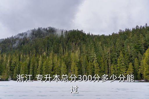  浙江 專升本總分300分多少分能過