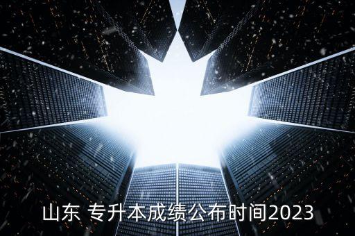 山東 專升本成績公布時間2023