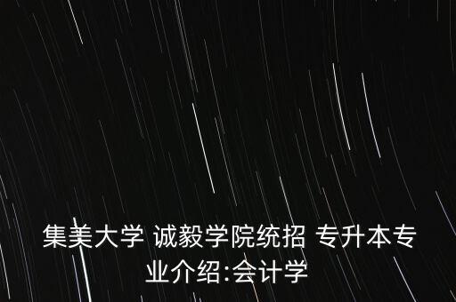  集美大學(xué) 誠毅學(xué)院統(tǒng)招 專升本專業(yè)介紹:會計學(xué)