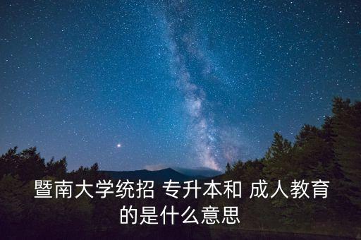  暨南大學(xué)統(tǒng)招 專升本和 成人教育的是什么意思