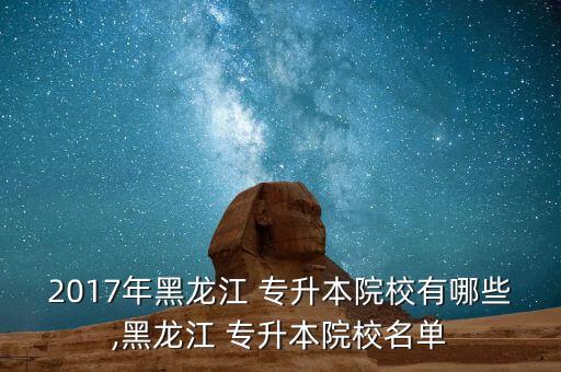 2017年黑龍江 專升本院校有哪些,黑龍江 專升本院校名單