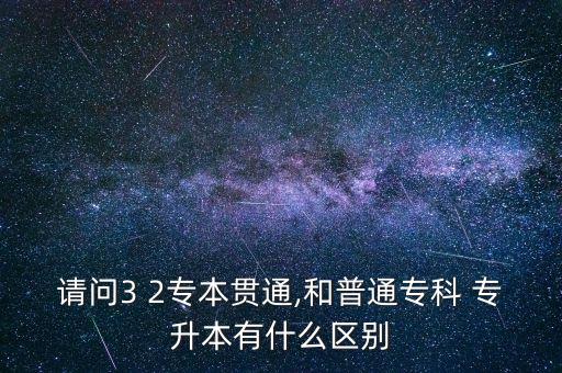 請問3 2專本貫通,和普通?？?專升本有什么區(qū)別