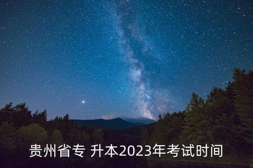 貴州省專 升本2023年考試時間