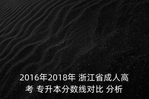 2016年2018年 浙江省成人高考 專升本分?jǐn)?shù)線對(duì)比 分析