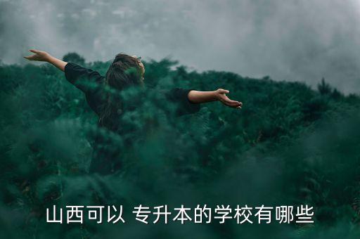 山西可以 專升本的學(xué)校有哪些