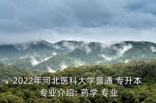 2022年河北醫(yī)科大學普通 專升本 專業(yè)介紹: 藥學 專業(yè)