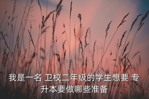 我是一名 衛(wèi)校二年級(jí)的學(xué)生想要 專(zhuān)升本要做哪些準(zhǔn)備