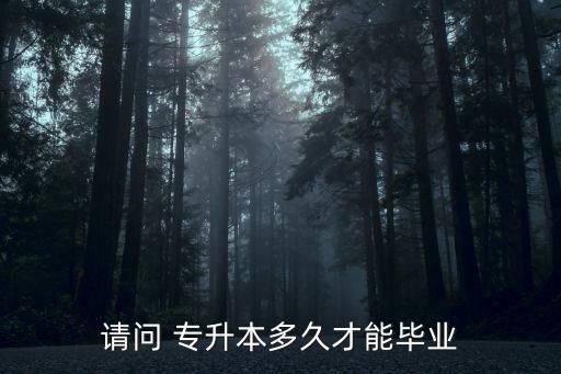 請(qǐng)問 專升本多久才能畢業(yè)