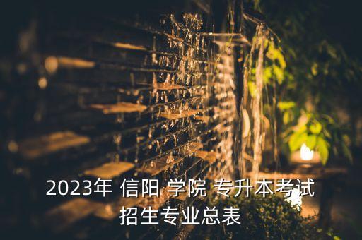 2023年 信陽 學(xué)院 專升本考試招生專業(yè)總表